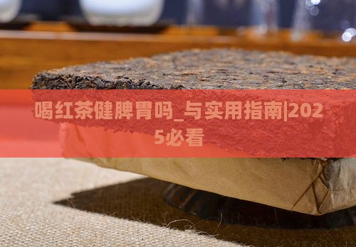 喝红茶健脾胃吗_与实用指南｜2025必看