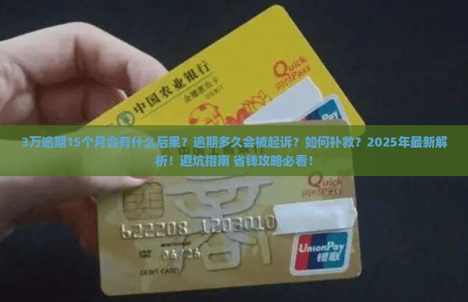 3万逾期15个月会有什么后果？逾期多久会被起诉？如何补救？2025年最新解析！避坑指南+省钱攻略必看！