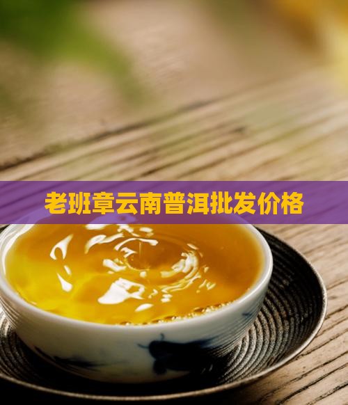 老班章云南普洱批发价格