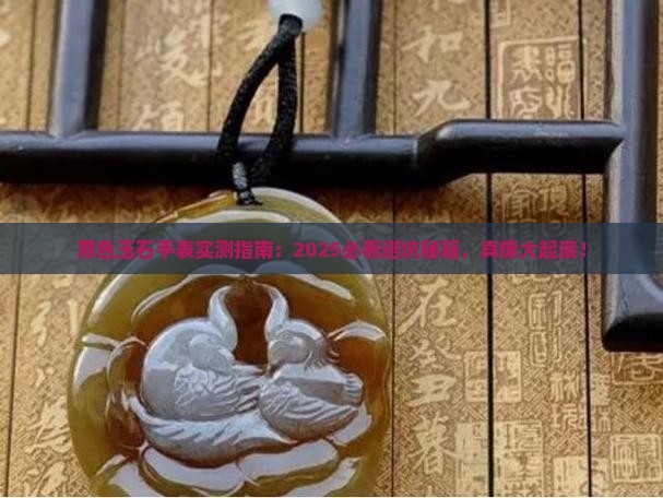 黑色玉石手表实测指南：2025必看避坑秘籍，真像大起底！