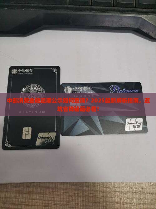 中邮消费金融逾期公示如何查询？2025最新解析指南，避坑省钱秘籍必看！