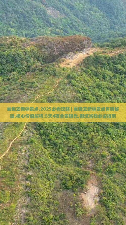 襄樊去新疆景点,2025必看攻略 ｜ 襄樊去新疆景点省钱秘籍,核心价值解析,5天4夜全景曝光,避坑省钱必读指南