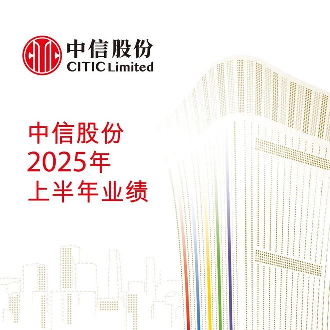 中信股份公布2025年中期业绩 分红水平稳步提升