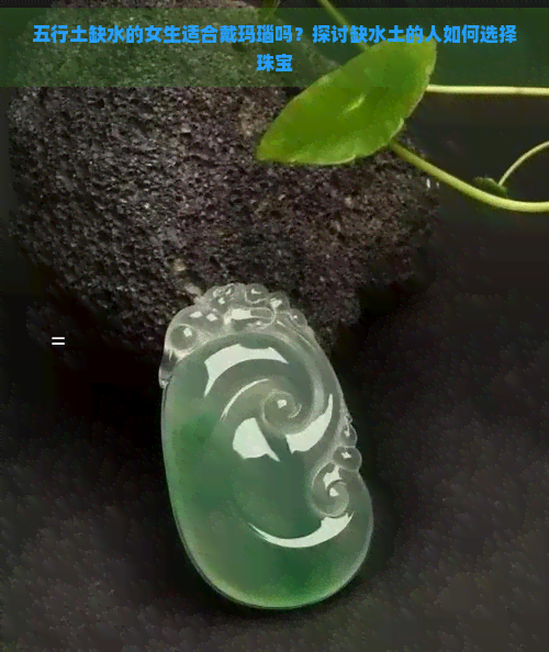 五行土缺水的女生适合戴玛瑙吗?探讨缺水土的人如何选择珠宝 五行土缺水的女生适合戴玛瑙吗?探讨缺水土的人如何选择珠宝