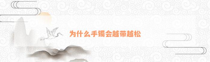 为什么手镯会越带越松