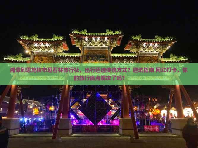 湘潭到恩施梭布垭石林旅行社 湘潭到恩施梭布垭石林旅行社