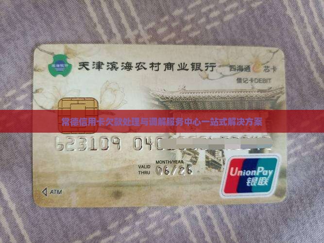 常德信用卡欠款处理与调解服务中心一站式解决方案